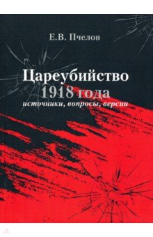 Пчелов Евгений Владимирович - Цареубийство 1918 года: источники, вопросы, версии