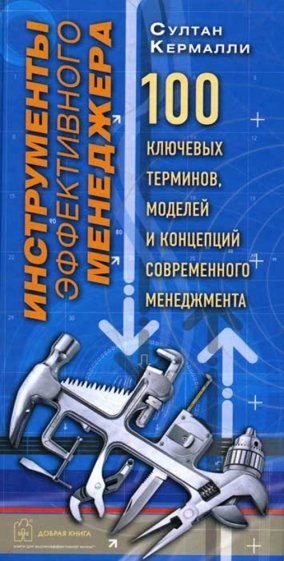 Инструменты эффективного менеджера. 100 ключевых терминов, моделей и концепций соврем. менеджмента