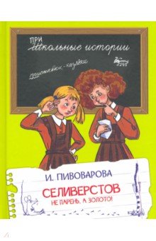 Обложка книги Селиверстов не парень, а золото!, Пивоварова Ирина Михайловна
