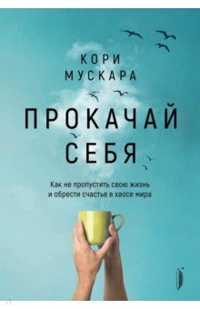 Прокачай себя. Как не пропустить свою жизнь и обрести счастье в хаосе мира