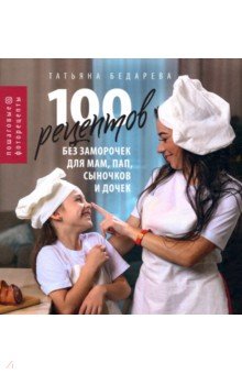 Бедарева Татьяна - 100 рецептов без заморочек для мам, пап, сыночков и дочек. Пошаговые фоторецепты