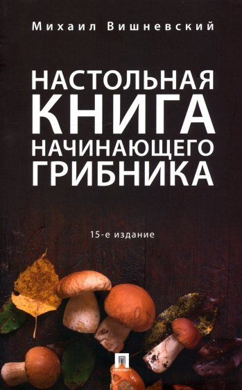Настольная книга начинающего грибника.15изд нов