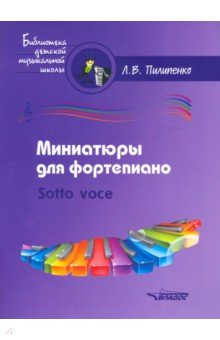 Пилипенко Лариса Васильевна - Миниатюры для фортепиано. Sotto voce. Пособие для средних и старших классов ДМШ и ДШИ