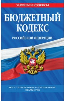  - Бюджетный кодекс Российской Федерации: текст с изменениями и дополнениями на 2021 год