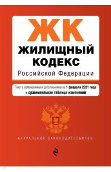 Жилищный кодекс Российской Федерации. Текст с изменениями и дополнениями на 1 февраля 2021 года