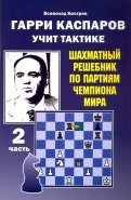 Гарри Каспаров учит тактике. Шахматный решебник по партиям чемпиона мира. Часть 2