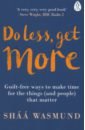 Wasmund Shaa Do Less, Get More. Guilt-free Ways to Make Time for the Things (and People) that Matter wasmund shaa how to fix your sh t a straightforward guide to a better life