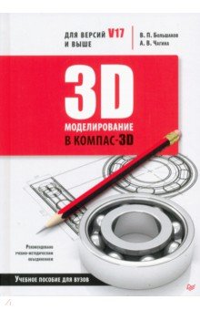 Большаков В. П., Чагина Анна Владимировна - 3D-моделирование в КОМПАС-3D версий V17 и выше. Учебное пособие для вузов