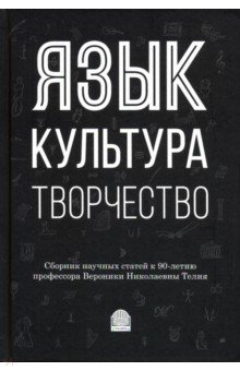 Язык, культура, творчество: Мировые практики изучения. Сборник научных статей к 90-летию профессора