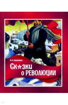 Обложка книги Сказки о революции, Кривошеев Юрий Владимирович