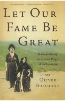 

Let Our Fame be Great. Journeys Among the Defiant People of the Caucasus