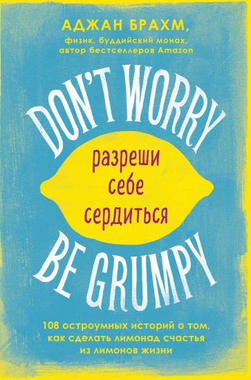 Don't worry. Be grumpy. Разреши себе сердиться. 108 коротких историй о том, как сделать лимонад