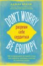 Брахм Аджан Don't worry. Be grumpy. Разреши себе сердиться. 108 коротких историй о том, как сделать лимонад