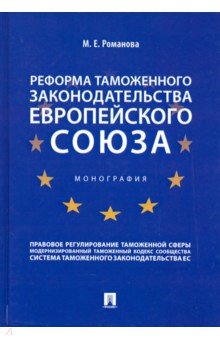 Романова Марина Евгеньевна - Реформа таможенного законодательства Европейского союза. Монография