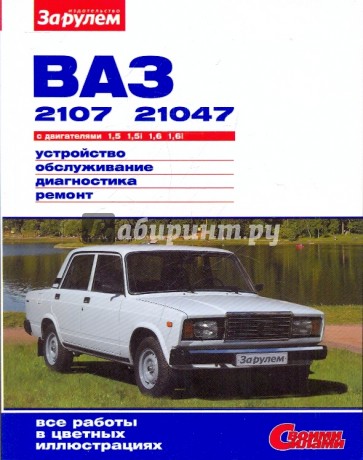 ВАЗ-2107, -21047 с двигателями 1,5  1,5i  1,6  1,6i. Устройство, обслуживание, диагностика, ремонт