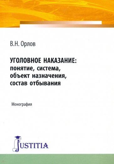 Уголовное наказание: понятие, система, объект назначения, состав отбывания. Монография