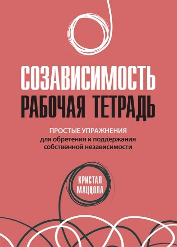 Созависимость. Рабочая тетрадь. Простые упражнения для обретения и поддержания собственной независ.