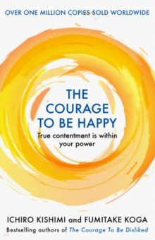 Kishimi Ichiro - The Courage to be Happy. True Contentment Is Within Your Power
