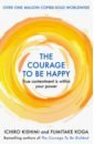 Kishimi Ichiro The Courage to be Happy. True Contentment Is Within Your Power kishimi ichiro the courage to be happy true contentment is within your power