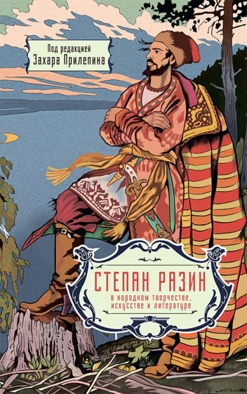 Степан Разин в народном творчестве, искусстве и литературе. Под редакцией Захара Прилепина