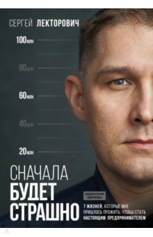 Лекторович Сергей Владимирович - Сначала будет страшно. 7 жизней, которые мне пришлось прожить, чтобы стать наст. предпринимателем