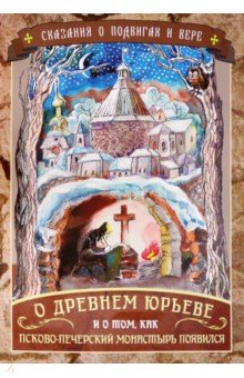 Сказания о подвигах и вере. О древнем Юрьеве и о том, как Псково-Печерский монастырь появился Переделкино-издат - фото 1