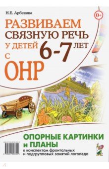 Арбекова Нелли Евгеньевна - Развиваем связную речь у детей 6–7 лет с ОНР. Опорные картинки и планы к конспектам занятий логопеда