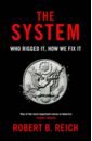 Reich Robert B. The System. Who Rigged It, How We Fix It