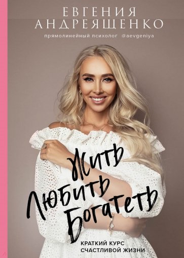 Жить. Любить. Богатеть. Краткий курс счастливой жизни