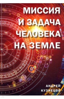 Кузнецов Андрей - Миссия и задача человека на Земле