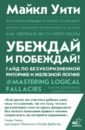 Уити Майкл Убеждай и побеждай! Гайд по безукоризненной риторике и железной логике непряхин никита юрьевич убеждай и побеждай секреты эффективной аргументации