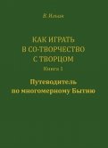 Как играть в Со-Творчество с Творцом. Книга 1. Путеводитель по многомерному бытию