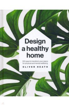 Design A Healthy Home. 100 Ways to Transform Your Space for Physical and Mental Wellbeing