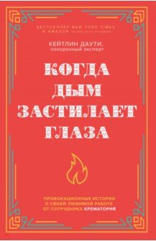 Когда дым застилает глаза. Провокационные истории о своей любимой работе от сотрудника крематория