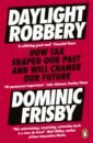 Frisby Dominic Daylight Robbery. How Tax Shaped Our Past and Will Change Our Future ridley matt the evolution of everything how small changes transform our world