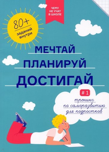 Чему не учат в школе. Мечтай, планируй, достигай. Тренинг по саморазвитию для подростков №1