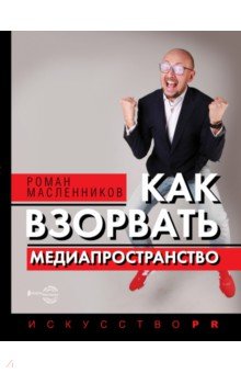Масленников Роман Михайлович - Как взорвать медиапространство. Искусство PR