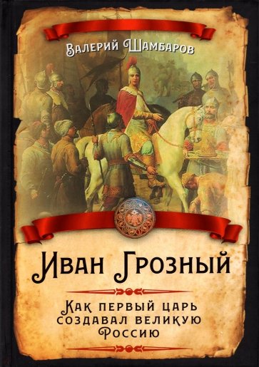 Иван Грозный. Как первый царь создавал великую Россию