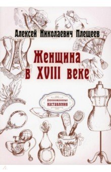 Плещеев Алексей Николаевич - Женщина в XVIII веке (репринтное издание)