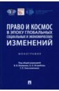 Право и космос в эпоху глобальных социальных и экономических изменений. Монография - Абашидзе Аслан Хусейнович, Вылегжанин Александр Николаевич, Гугунский Денис Андреевич