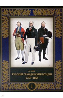 Попов Сергей Алексеевич - Русский гражданский мундир. 1755–1855. В 3-х томах. Том I