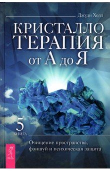 

Кристаллотерапия от А до Я. Книга 5. Очищение пространства, фэншуй и психическая защита