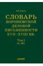 Хитрова Валентина Ивановна Словарь воронежской деловой письменности XVII-XVIII вв. Том 1 (А-Ж) хитрова валентина ивановна словарь воронежской деловой письменности xvii–xviii вв том iii н–о