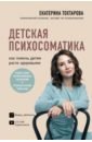 Тохтарова Екатерина Детская психосоматика. Как помочь детям расти здоровыми