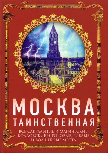 Москва таинственная. Все сакральные и магические, колдовские и роковые, гиблые и волшебные места