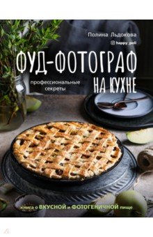 Льдокова Полина - Фуд-фотограф на кухне. Профессиональные секреты. Книга о вкусной и фотогеничной пище