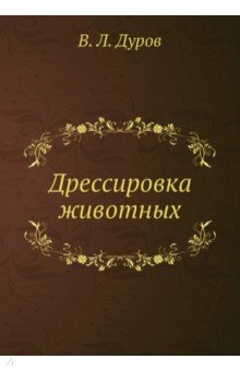 Дуров Владимир Леонидович - Дрессировка животных