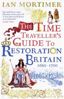 The Time Traveller s Guide to Restoration Britain. A Handbook for Visitors to the Years 1660-1700