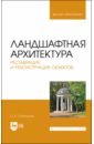 Соколовская Ольга Борисовна Ландшафтная архитектура. Реставрация и реконструкция объектов. Учебное пособие для вузов