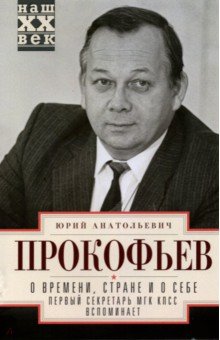 Прокофьев Юрий Анатольевич - О времени, стране и о себе. Первый секретарь МГК